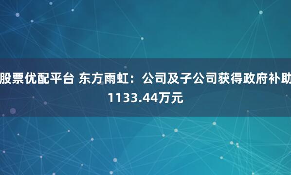 股票优配平台 东方雨虹：公司及子公司获得政府补助1133.44万元