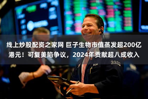 线上炒股配资之家网 巨子生物市值蒸发超200亿港元！可复美陷争议，2024年贡献超八成收入