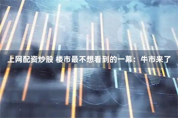 上网配资炒股 楼市最不想看到的一幕：牛市来了