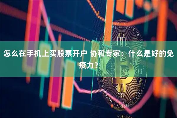 怎么在手机上买股票开户 协和专家：什么是好的免疫力？