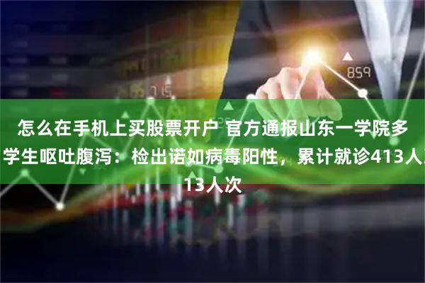 怎么在手机上买股票开户 官方通报山东一学院多名学生呕吐腹泻：检出诺如病毒阳性，累计就诊413人次
